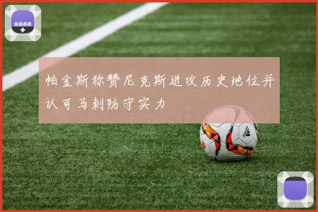 帕金斯称赞尼克斯进攻历史地位并认可马刺防守实力