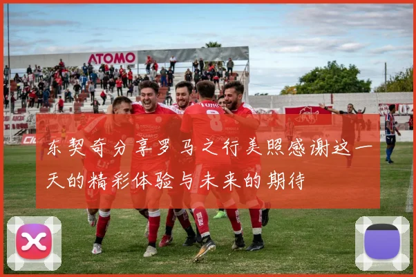 东契奇分享罗马之行美照感谢这一天的精彩体验与未来的期待