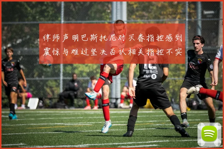 律师声明巴斯托尼对买春指控感到震惊与难过坚决否认相关指控不实