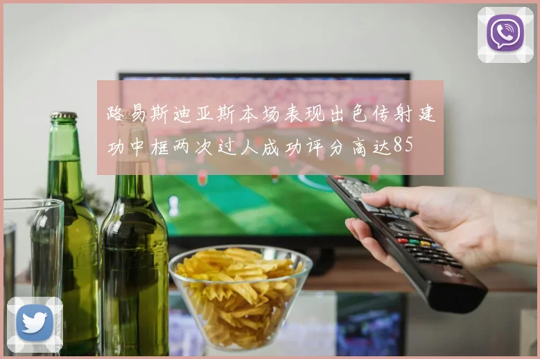 路易斯迪亚斯本场表现出色传射建功中框两次过人成功评分高达85