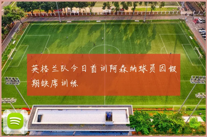 英格兰队今日首训阿森纳球员因假期缺席训练